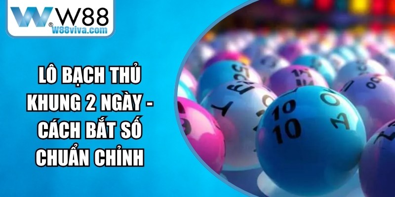Lô Bạch Thủ Khung 2 Ngày - Cách Bắt Số Chuẩn Chỉnh 14 Lô Bạch Thủ Khung 2 Ngày